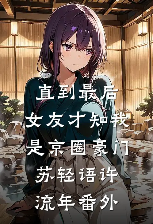 直到最后，女友才知我是京圈豪门苏轻语许流年番外