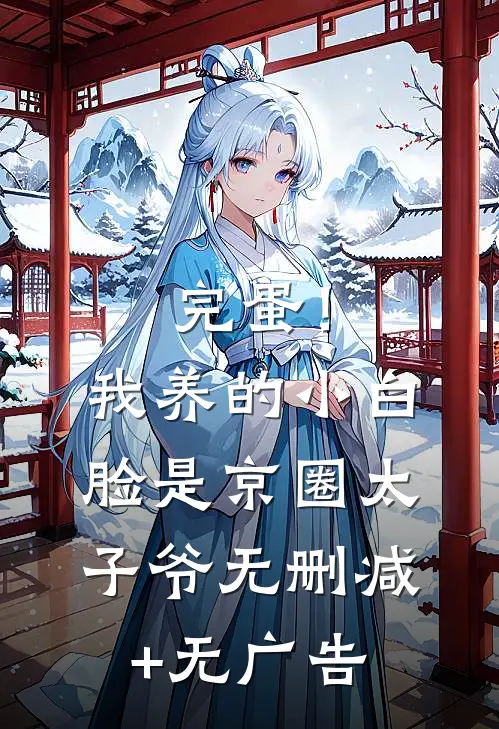 完蛋！我养的小白脸是京圈太子爷无删减+无广告