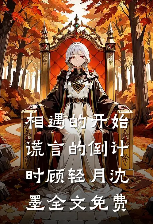 相遇的开始，谎言的倒计时顾轻月沈墨全文免费