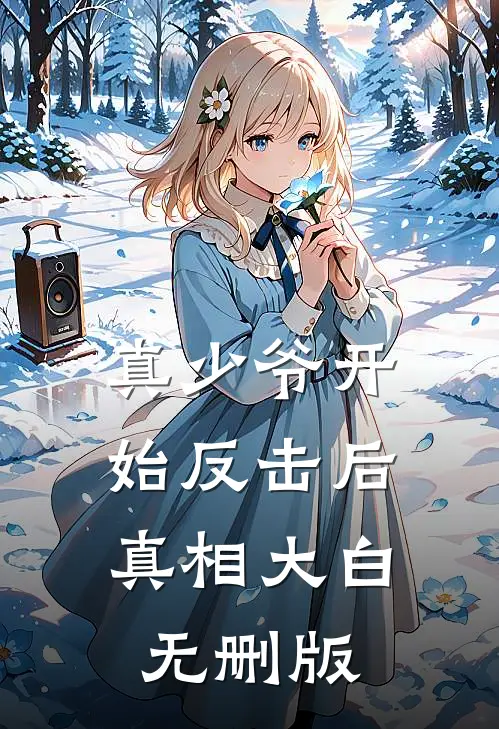 真少爷开始反击后，真相大白无删版