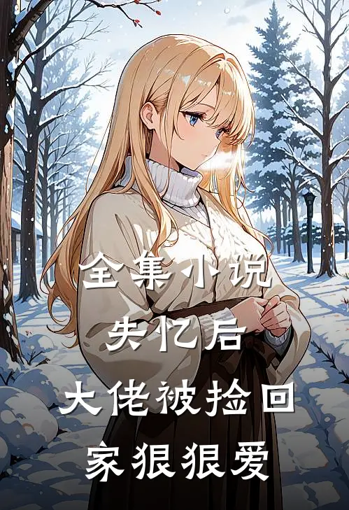 全集小说失忆后，大佬被捡回家狠狠爱
