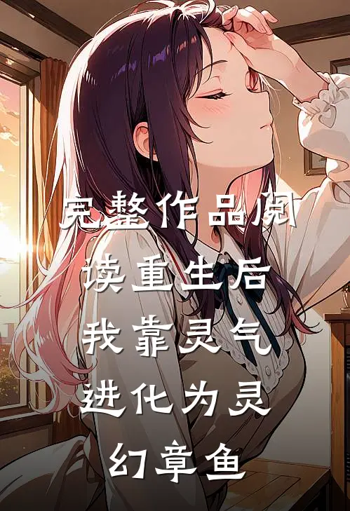 完整作品阅读重生后，我靠灵气进化为灵幻章鱼