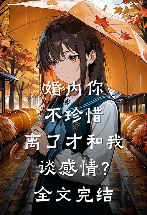 婚内你不珍惜，离了才和我谈感情？全文完结