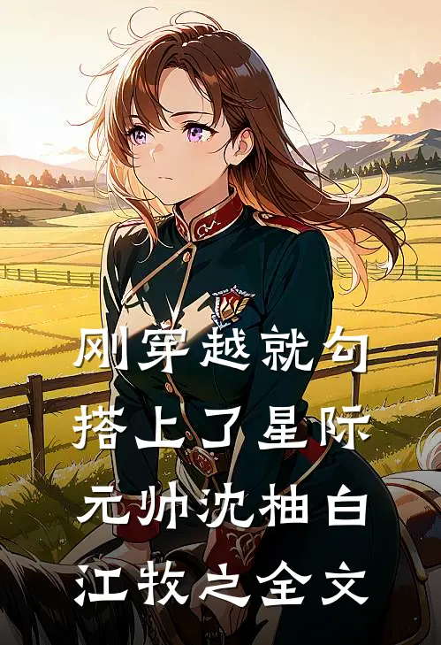 刚穿越就勾搭上了星际元帅沈柚白江牧之全文