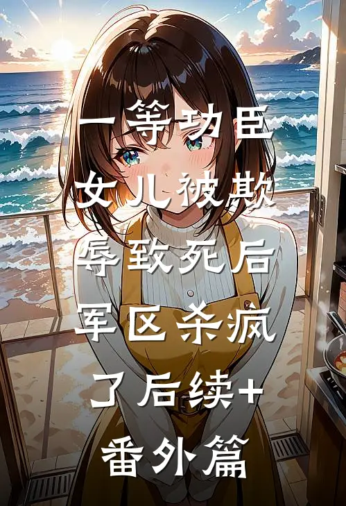 一等功臣女儿被欺辱致死后，军区杀疯了后续+番外篇