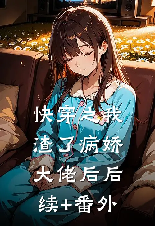 快穿之我渣了病娇大佬后后续+番外
