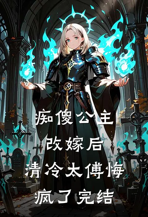 痴傻公主改嫁后，清冷太傅悔疯了完结