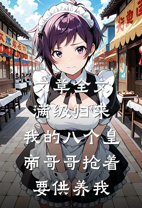 文章全文满级归来，我的八个皇帝哥哥抢着要供养我