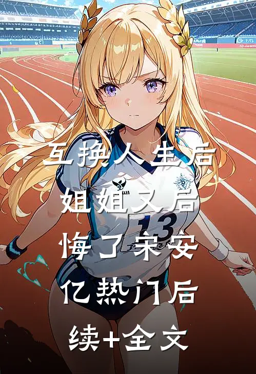 互换人生后，姐姐又后悔了宋安亿热门后续+全文