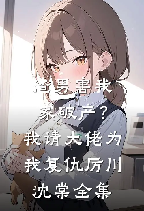 渣男害我家破产？我请大佬为我复仇厉川沈棠全集