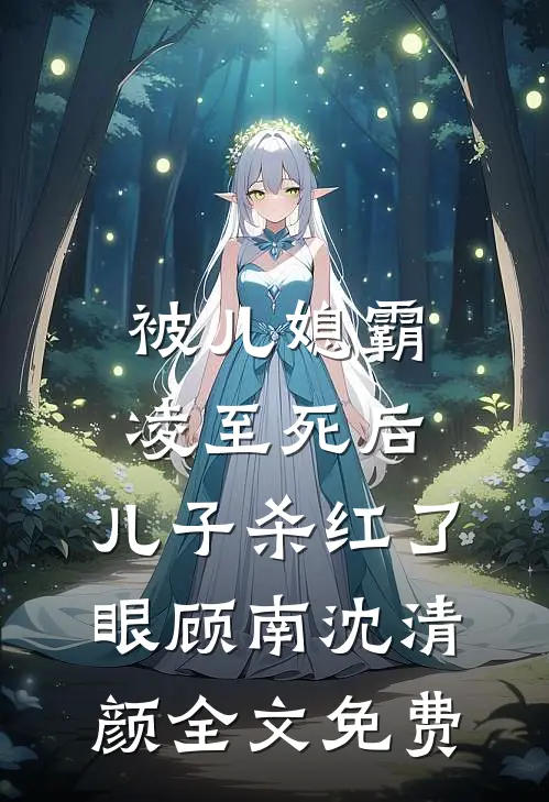 被儿媳霸凌至死后，儿子杀红了眼顾南沈清颜全文免费
