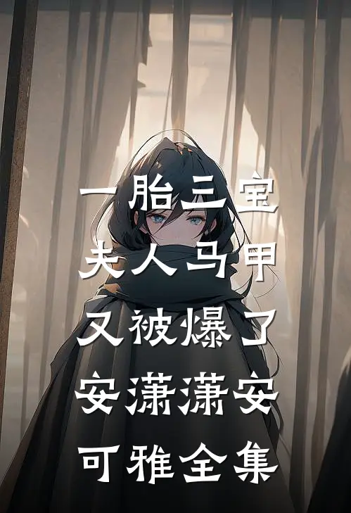 一胎三宝：夫人马甲又被爆了安潇潇安可雅 全集
