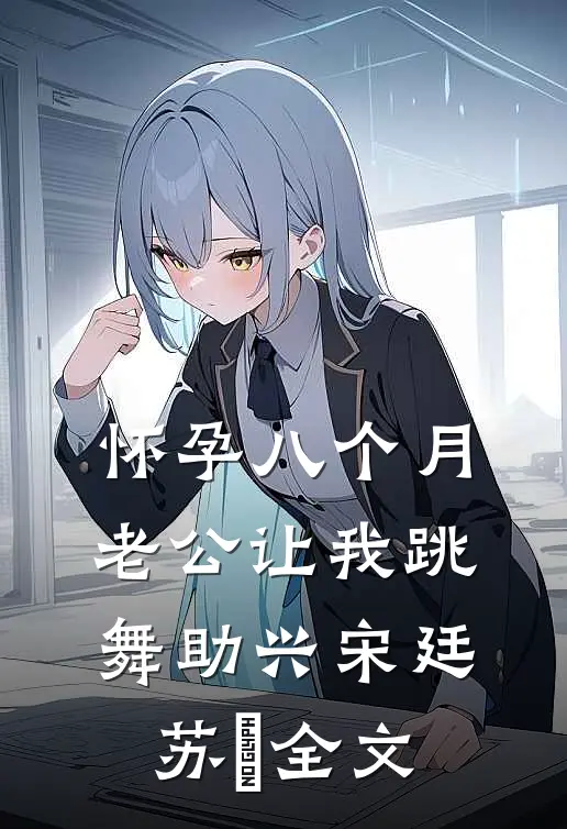 怀孕八个月，老公让我跳舞助兴宋廷苏玥全文