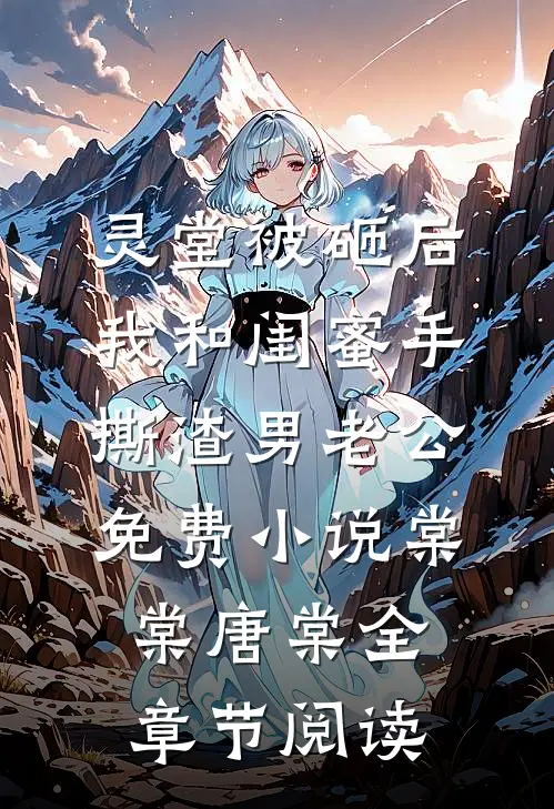 灵堂被砸后，我和闺蜜手撕渣男老公免费小说棠棠唐棠全章节阅读