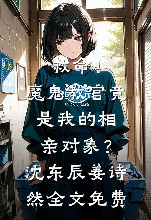 救命！魔鬼教官竟是我的相亲对象？沈东辰姜诗然全文免费