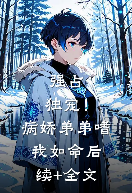 强占，独宠！病娇弟弟嗜我如命后续+全文
