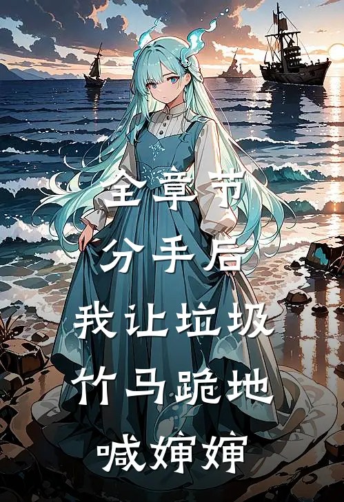 全章节分手后，我让垃圾竹马跪地喊婶婶