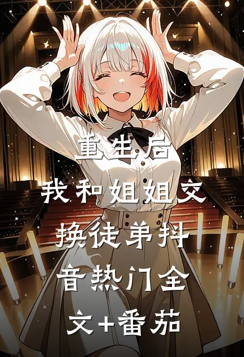 重生后，我和姐姐交换徒弟抖音热门全文+番茄