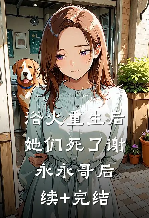 浴火重生后她们死了谢永永哥后续+完结