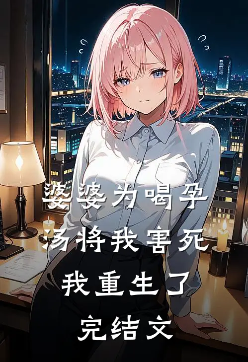婆婆为喝孕汤将我害死，我重生了完结文