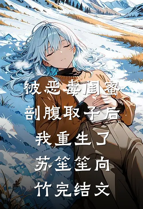 被恶毒闺蜜剖腹取子后，我重生了苏笙笙向竹完结文