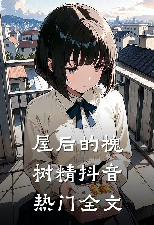 屋后的槐树精抖音热门全文