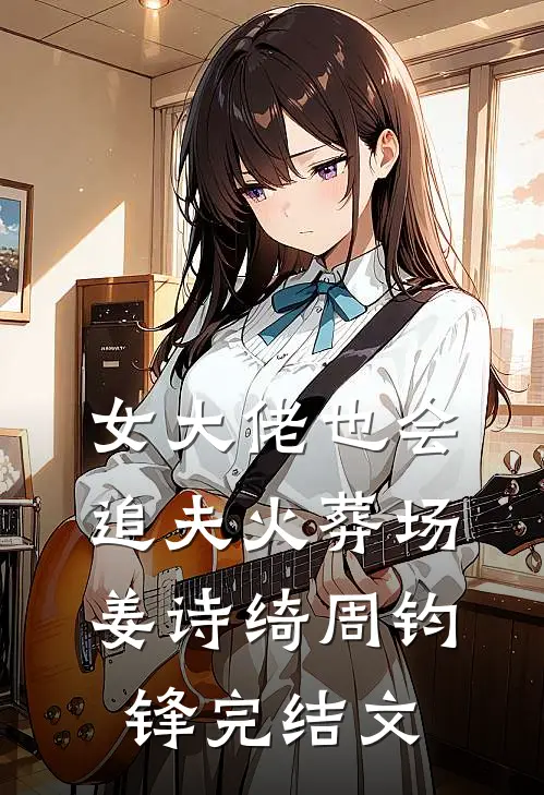 女大佬也会追夫火葬场姜诗绮周钧锋完结文