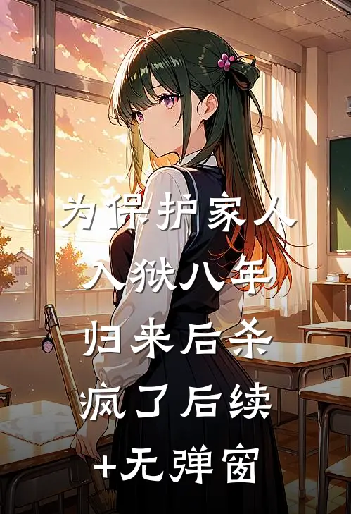 为保护家人入狱八年，归来后杀疯了后续+无弹窗