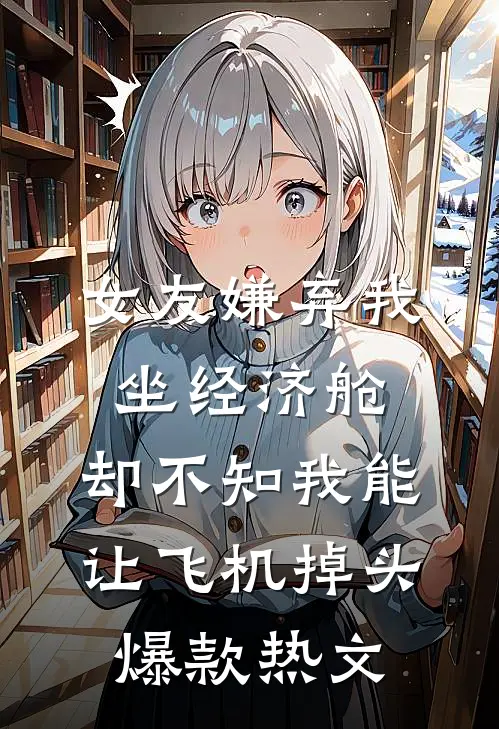 女友嫌弃我坐经济舱，却不知我能让飞机掉头爆款热文