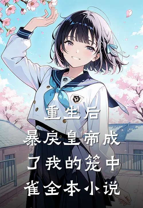 重生后，暴戾皇帝成了我的笼中雀全本小说