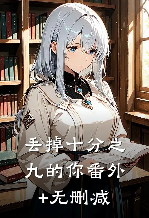 丢掉十分之九的你番外+无删减