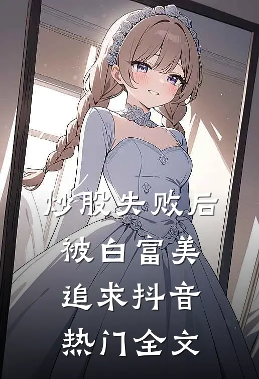 炒股失败后被白富美追求抖音热门全文