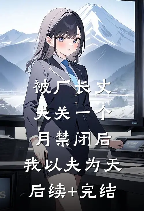 被厂长丈夫关一个月禁闭后，我以夫为天后续+完结