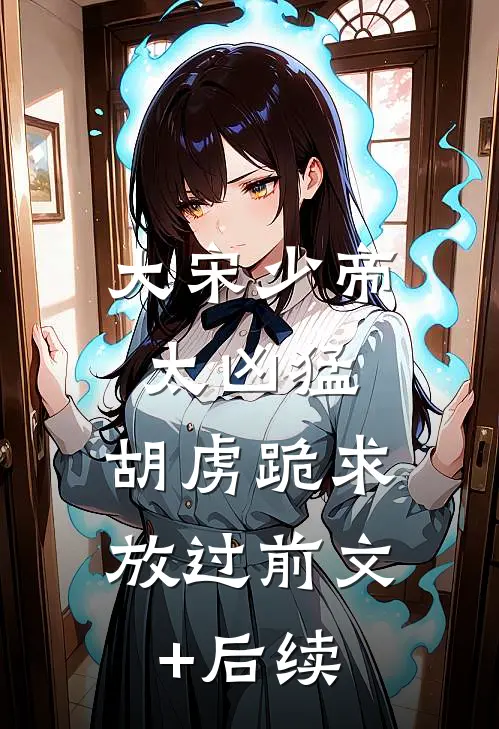 大宋少帝太凶猛，胡虏跪求放过前文+后续