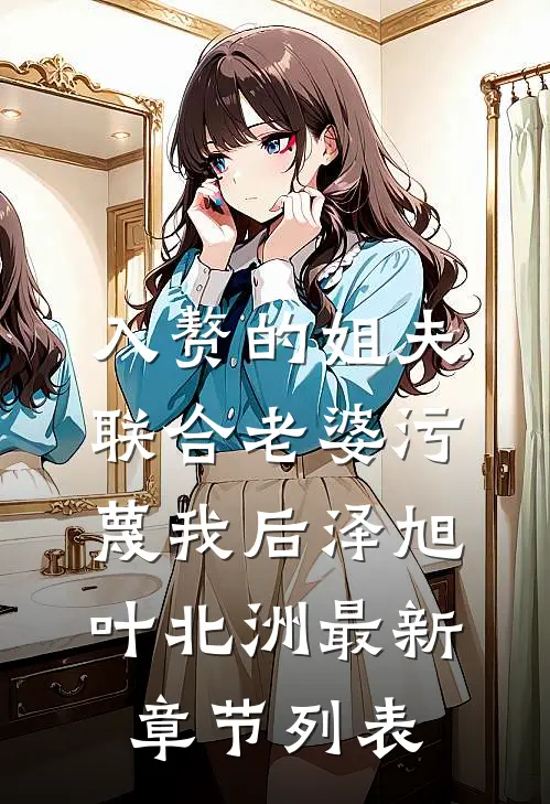 入赘的姐夫联合老婆污蔑我后泽旭叶北洲最新章节列表