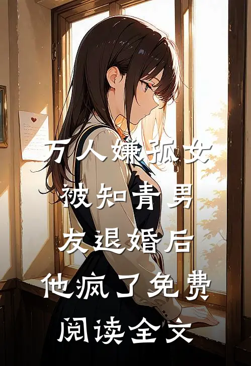 万人嫌孤女被知青男友退婚后，他疯了免费阅读全文