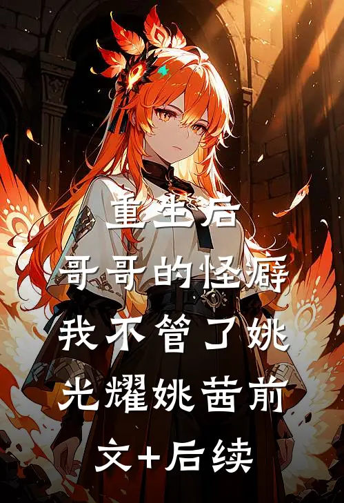 重生后，哥哥的怪癖我不管了姚光耀姚茜前文+后续