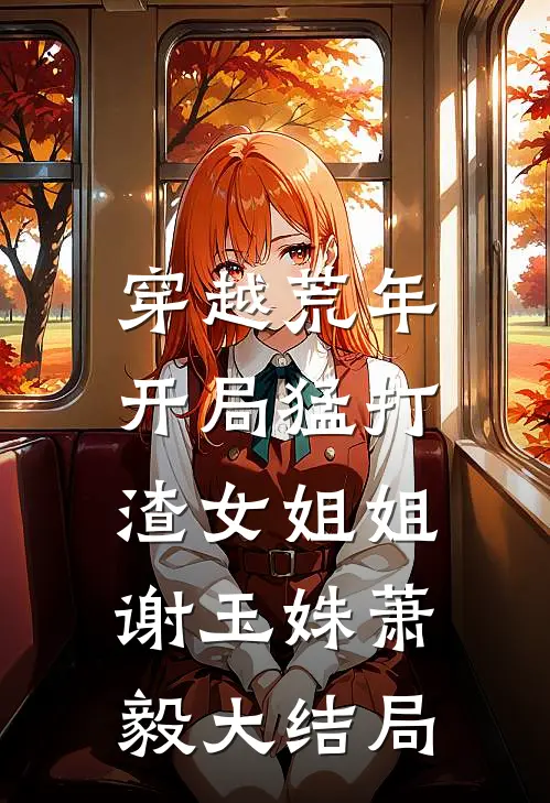 穿越荒年：开局猛打渣女姐姐谢玉姝萧毅大结局