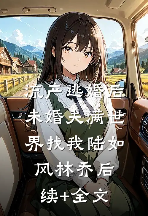 流产逃婚后未婚夫满世界找我陆如风林乔后续+全文