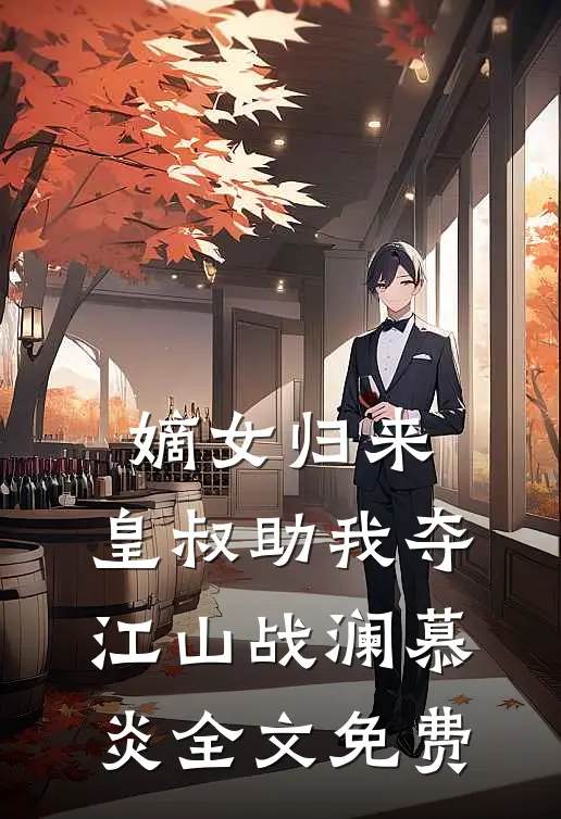 嫡女归来，皇叔助我夺江山战澜慕炎全文免费