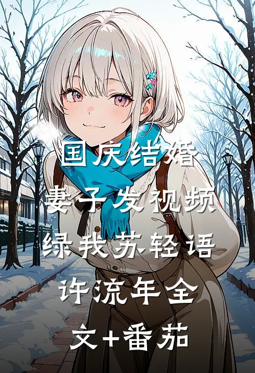 国庆结婚，妻子发视频绿我苏轻语许流年全文+番茄