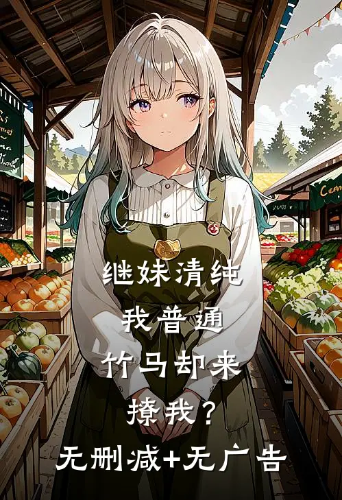 继妹清纯我普通，竹马却来撩我？无删减+无广告