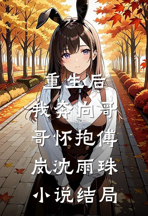 重生后，我奔向哥哥怀抱傅岚沈雨珠小说结局