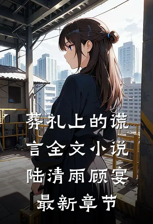 葬礼上的谎言全文小说陆清雨顾宴最新章节