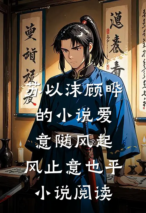 苏以沫顾晔的小说爱意随风起，风止意也平小说阅读