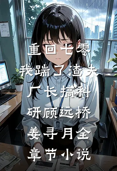 重回七零，我踹了渣夫厂长搞科研顾远桥姜寻月全章节小说