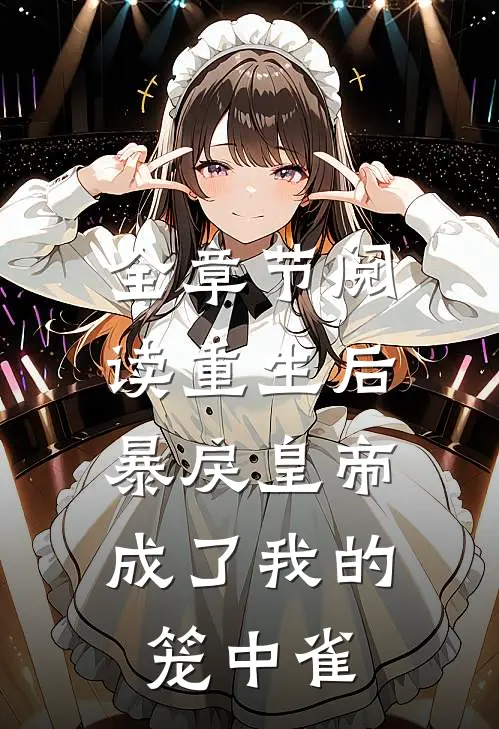 全章节阅读重生后，暴戾皇帝成了我的笼中雀