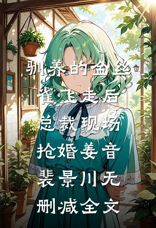 驯养的金丝雀飞走后，总裁现场抢婚姜音裴景川无删减全文