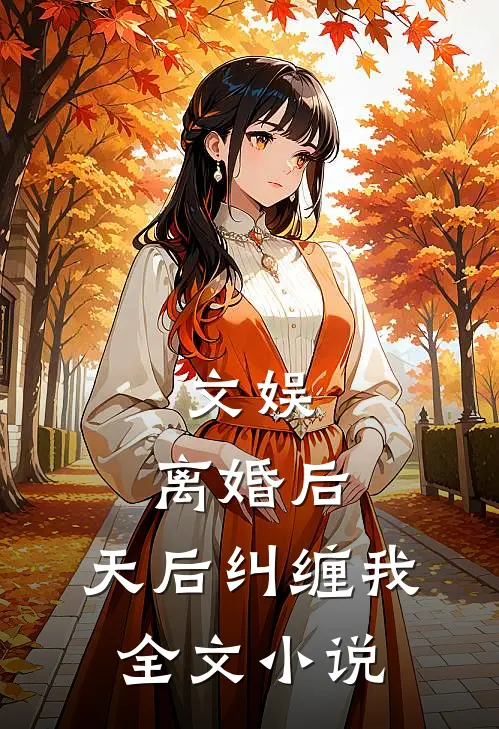 文娱：离婚后，天后纠缠我全文小说