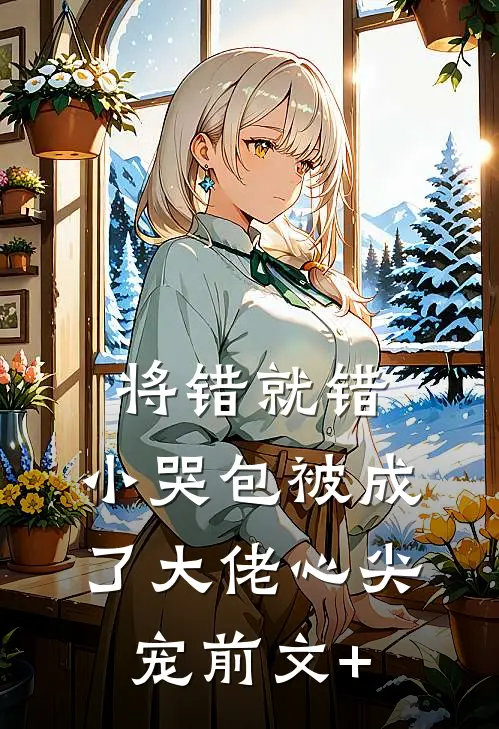 将错就错：小哭包被成了大佬心尖宠前文+